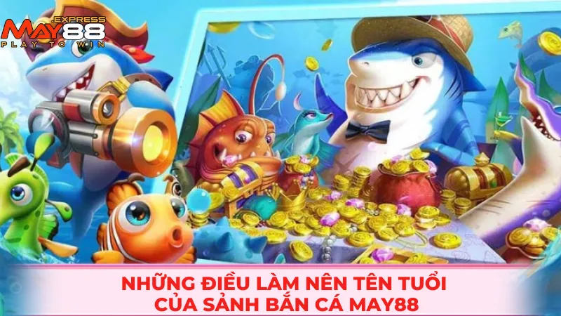 Những điều làm nên tên tuổi của sảnh bắn cá MAY88