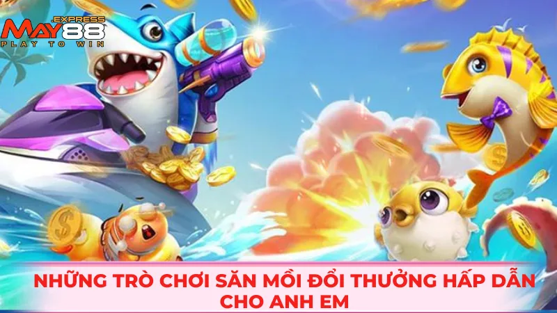 Những trò chơi săn mồi đổi thưởng hấp dẫn cho anh em
